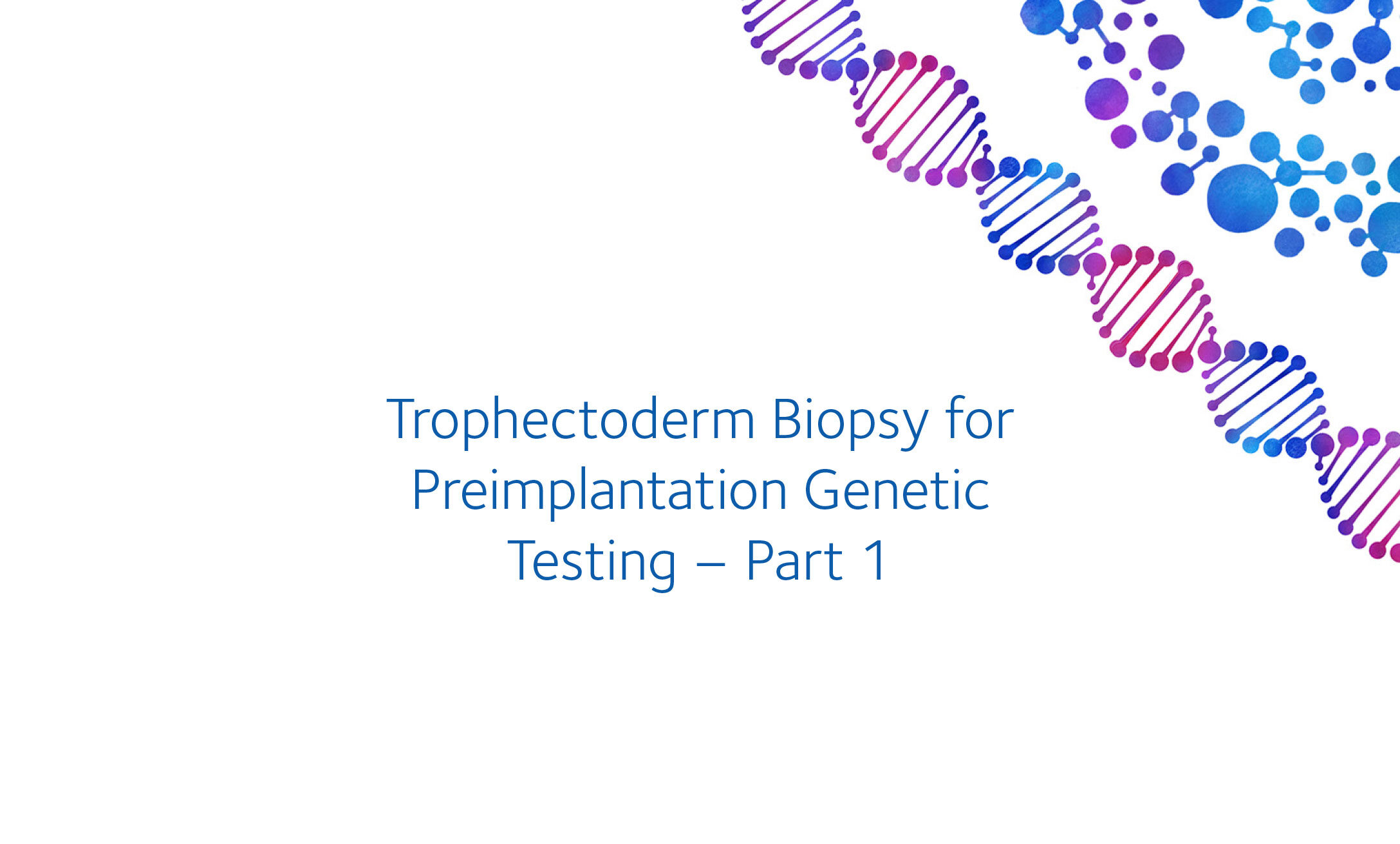Trophectoderm Biopsy for Preimplantation Genetic Testing – Part 1